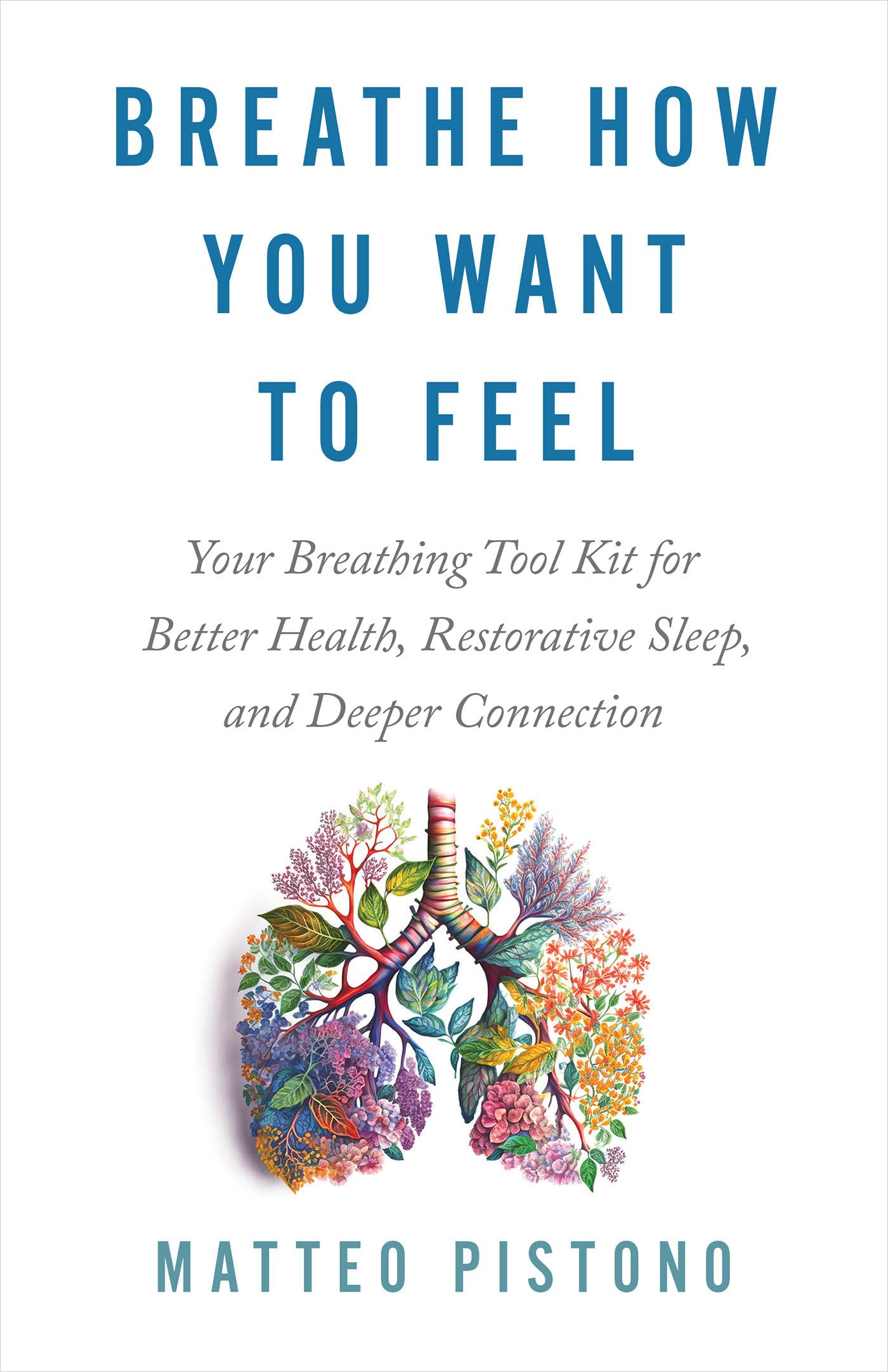 Book cover, Breathe how you want to feel : your breathing tool kit for better health, restorative sleep, and deeper connection by Matteo Pistono.