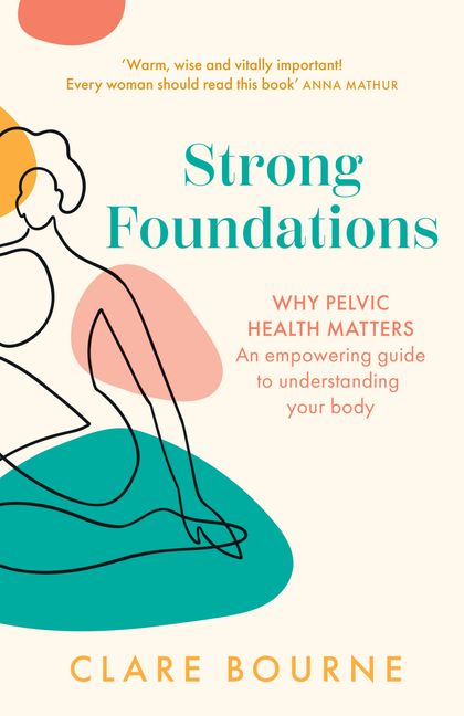 Book cover, Strong foundations : why pelvic health matters : an empowering guide to understanding your body by Clare Bourne.